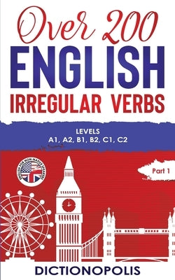 Over 200 English Irregular Verbs: Part 1: Levels A1, A2, B1, B2, C1, C2 by Dictionopolis