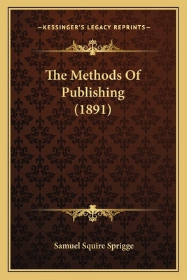 The Methods Of Publishing (1891) by Sprigge, Samuel Squire