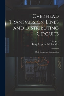 Overhead Transmission Lines and Distributing Circuits; Their Design and Construction by Kapper, F.
