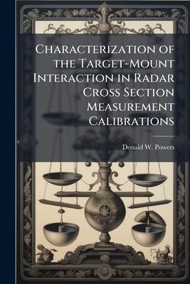 Characterization of the Target-Mount Interaction in Radar Cross Section Measurement Calibrations by Powers, Donald W.