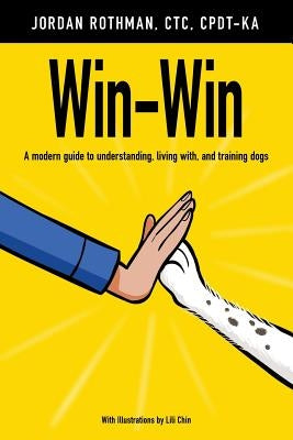 Win-Win: A modern guide to understanding, living with, and training dogs by Rothman, Jordan
