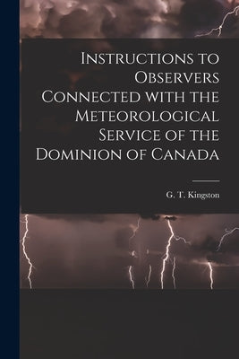 Instructions to Observers Connected With the Meteorological Service of the Dominion of Canada [microform] by Kingston, G. T. (George Templeman) 1.