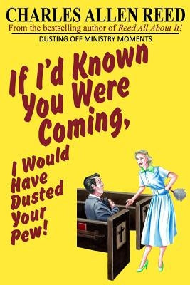 If I'd Known You Were Coming, I Would Have Dusted Your Pew: Dusting Off Ministry Moments by Reed, Charles Allen