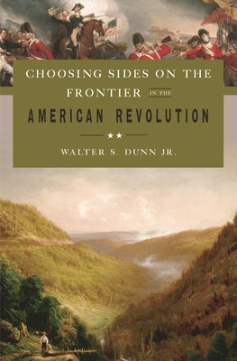 Choosing Sides on the Frontier in the American Revolution by Jr, Walter S. Dunn