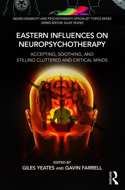 Eastern Influences on Neuropsychotherapy: Accepting, Soothing, and Stilling Cluttered and Critical Minds by Yeates, Giles