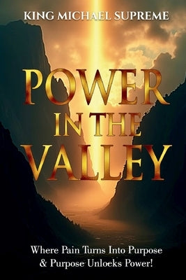 Power In The Valley: Where Pain Turns Into Purpose & Purpose Unlocks Power! by Supreme, Michael