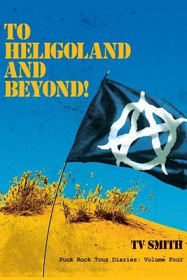 To Heligoland and Beyond!: Punk Rock Tour Diaries: Volume 4 by Smith, T. V.