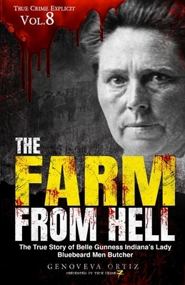 The Farm from Hell: The True Story of Belle Gunness Indiana's Lady Bluebeard Men Butcher by Seven, True Crime