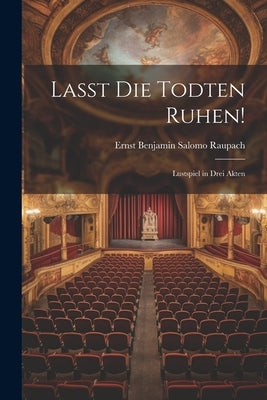 Lasst Die Todten Ruhen!: Lustspiel in Drei Akten by Raupach, Ernst Benjamin Salomo