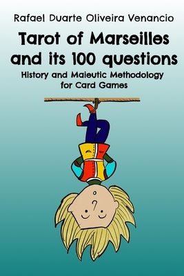 Tarot of Marseilles and its 100 questions: History and Maieutic Methodology for Card Games by Venancio, Rafael Duarte Oliveira