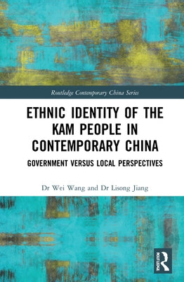 Ethnic Identity of the Kam People in Contemporary China: Government Versus Local Perspectives by Wang, Wei