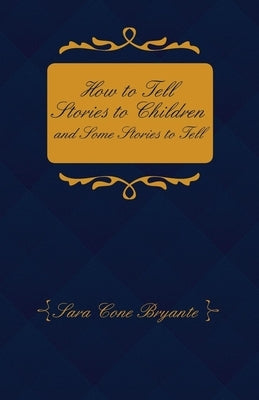 How to Tell Stories to Children and Some Stories to Tell by Bryant, Sara Cone