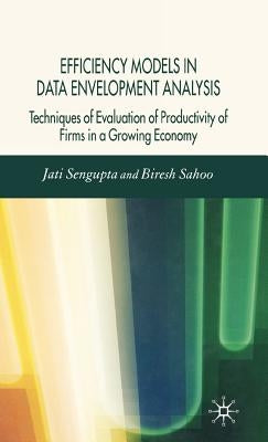 Efficiency Models in Data Envelopment Analysis: Techniques of Evaluation of Productivity of Firms in a Growing Economy by Sengupta, J. K.