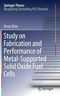 Study on Fabrication and Performance of Metal-Supported Solid Oxide Fuel Cells by Zhou, Yucun
