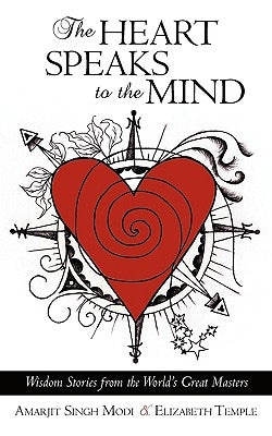 The Heart Speaks to the Mind: Wisdom Stories from the World's Great Masters by Amarjit Singh Modi &. Elizabeth Temple
