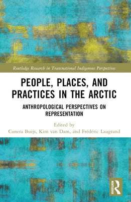 People, Places, and Practices in the Arctic: Anthropological Perspectives on Representation by Buijs, Cunera
