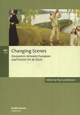 Changing Scenes: Encounters between European and Finnish Fin de Siècle by Lyytikäinen, Pirjo
