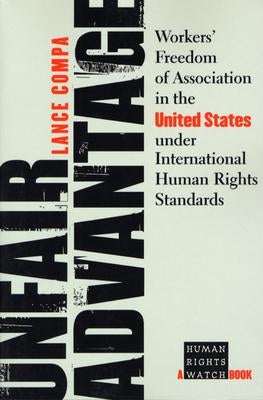Unfair Advantage: Workers' Freedom of Association in the United States Under International Human Rights Standards by Compa, Lance