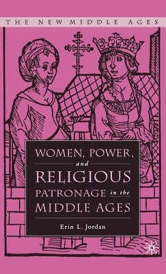 Women, Power, and Religious Patronage in the Middle Ages by Jordan, E.
