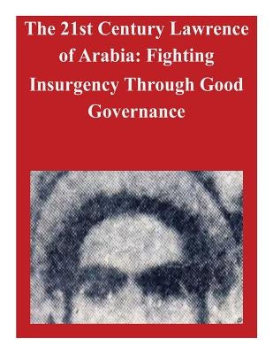 The 21st Century Lawrence of Arabia: Fighting Insurgency Through Good Governance by U. S. Army War College