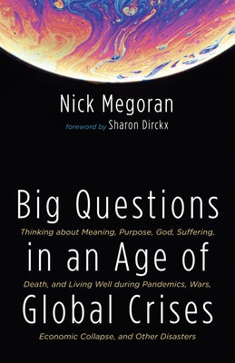 Big Questions in an Age of Global Crises: Thinking about Meaning, Purpose, God, Suffering, Death, and Living Well During Pandemics, Wars, Economic Col by Megoran, Nick