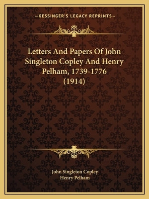 Letters And Papers Of John Singleton Copley And Henry Pelham, 1739-1776 (1914) by Copley, John Singleton