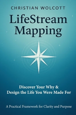 LifeStream Mapping: Discover Your Why & Build the Life You Were Made For by Wolcott, Christian