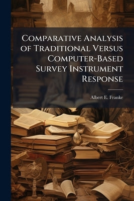 Comparative Analysis of Traditional Versus Computer-Based Survey Instrument Response by Franke, Albert E.