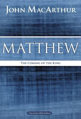 Matthew: The Coming of the King by MacArthur, John F.