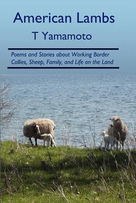 American Lambs: Poems and Stories about Working Border Collies, Sheep, Family, by Yamamoto, T.