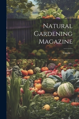 Natural Gardening Magazine; Volume 1 by Anonymous