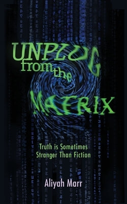 Unplug From the Matrix: Truth is Sometimes Stranger Than Fiction by Marr, Aliyah