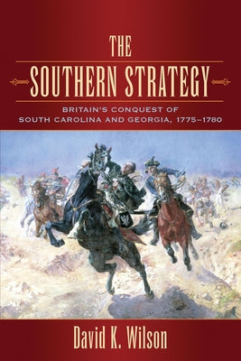 The Southern Strategy: Britain's Conquest of South Carolina and Georgia, 1775-1780 by Wilson, David K.