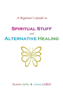 A Beginner's Guide to Spiritual Stuff and Alternative Healing by Collett, Jayne