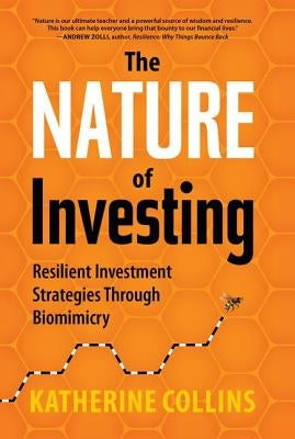 Nature of Investing: Resilient Investment Strategies Through Biomimicry by Collins, Katherine