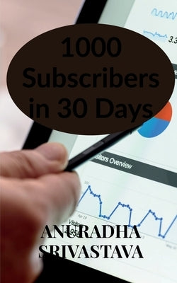 1000 Subscribers in 30 Days by Srivastava, Anuradha