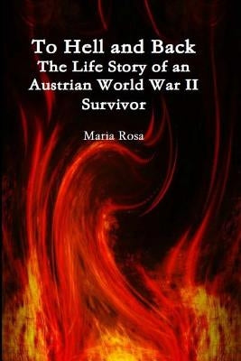 To Hell and Back: The Life Story of an Austrian World War II Survivor by Rosa, Maria