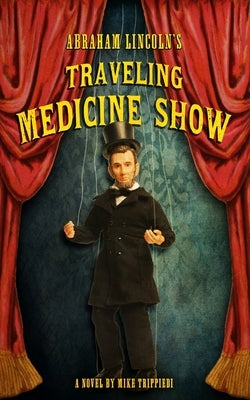 Abraham Lincoln's Traveling Medicine Show by Trippiedi, Mike