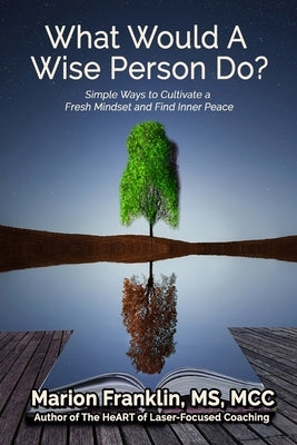 What Would a Wise Person Do?: Simple Ways to Cultivate a Fresh Mindset and Find Inner Peace by Franklin, Marion