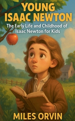 Young Isaac Newton: The Early Life and Childhood of Isaac Newton for Kids by Orvin, Miles