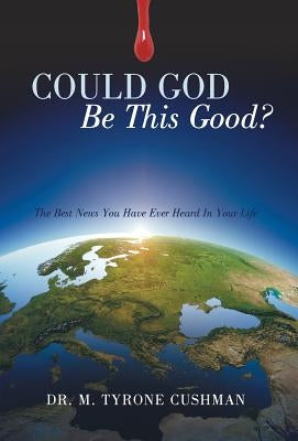 Could God Be This Good?: The Best News You Have Ever Heard in Your Life by Cushman, M. Tyrone