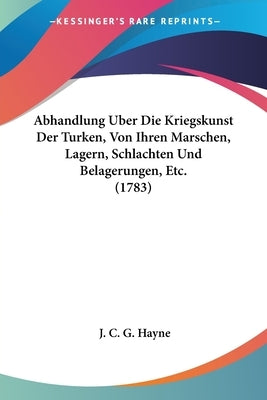 Abhandlung Uber Die Kriegskunst Der Turken, Von Ihren Marschen, Lagern, Schlachten Und Belagerungen, Etc. (1783) by Hayne, J. C. G.