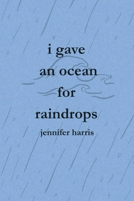 I Gave an Ocean for Raindrops by Harris, Jennifer