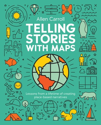 Telling Stories with Maps: Lessons from a Lifetime of Creating Place-Based Narratives by Carroll, Allen