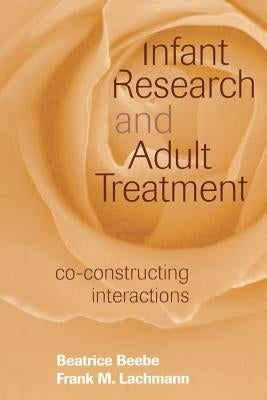 Infant Research and Adult Treatment: Co-Constructing Interactions by Beebe, Beatrice