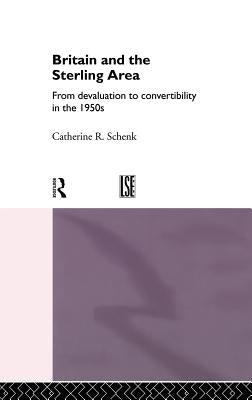 Britain and the Sterling Area: From Devaluation to Convertibility in the 1950s by Schenk, Catherine