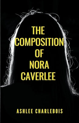 The Composition of Nora Caverlee by Charlebois, Ashlee