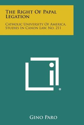 The Right Of Papal Legation: Catholic University Of America, Studies In Canon Law, No. 211 by Paro, Gino