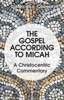 The Gospel According to Micah: A Christocentric Commentary by Caswell, Micah L.