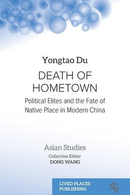 Death of Hometown: Political Elites and the Fate of Native Place in Modern China by Du, Yongtao